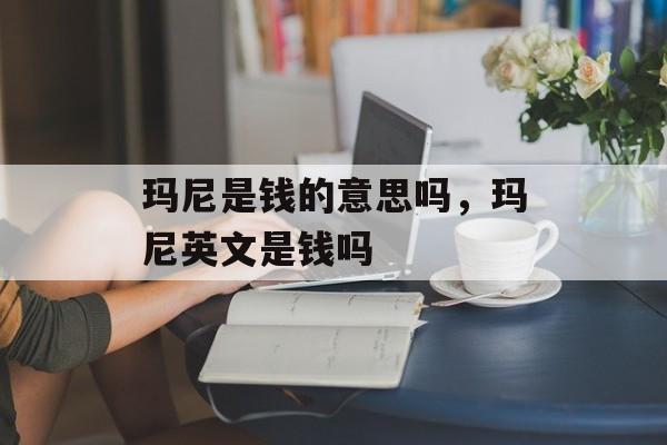 玛尼是钱的意思吗，玛尼英文是钱吗-第1张图片-