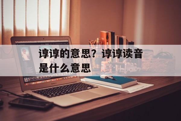 谆谆的意思？谆谆读音是什么意思-第1张图片-