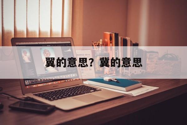 翼的意思？冀的意思-第1张图片-