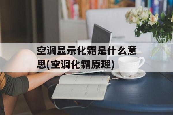 空调显示化霜是什么意思(空调化霜原理)-第1张图片-