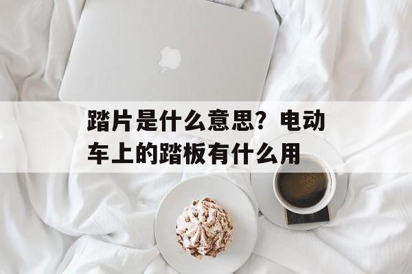 踏片是什么意思？电动车上的踏板有什么用-第1张图片-