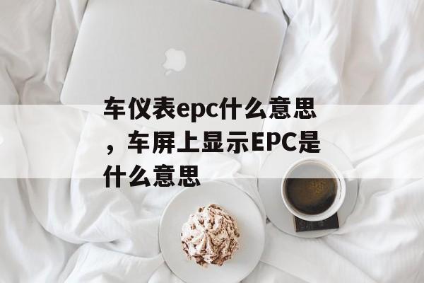 车仪表epc什么意思，车屏上显示EPC是什么意思-第1张图片-