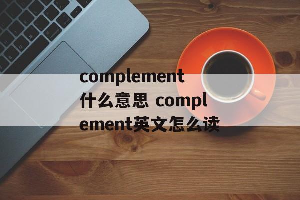 complement什么意思 complement英文怎么读-第1张图片-