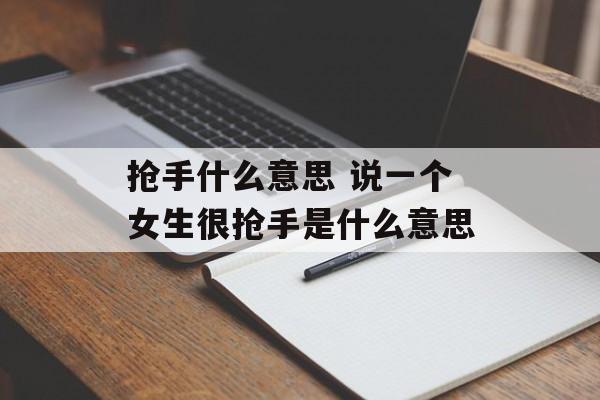 抢手什么意思 说一个女生很抢手是什么意思-第1张图片-