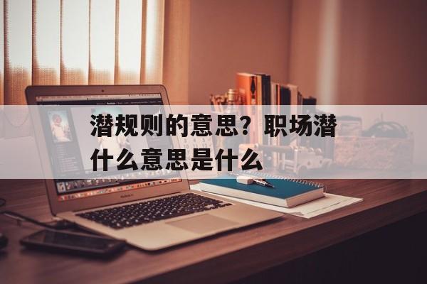 潜规则的意思？职场潜什么意思是什么-第1张图片-