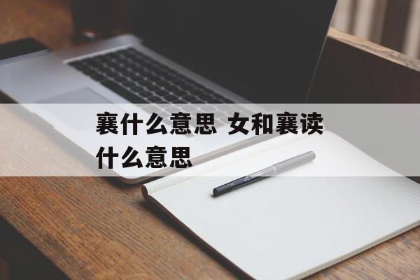 襄什么意思 女和襄读什么意思-第1张图片-