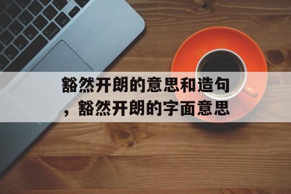 豁然开朗的意思和造句，豁然开朗的字面意思-第1张图片-