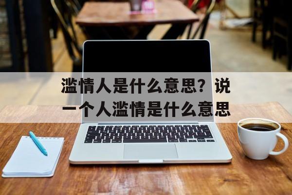 滥情人是什么意思？说一个人滥情是什么意思-第1张图片-