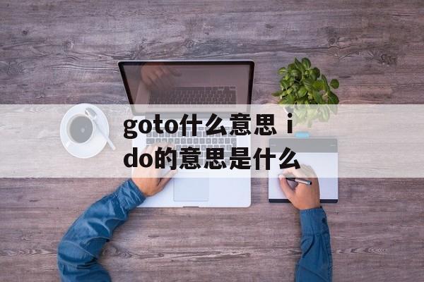 goto什么意思 ido的意思是什么-第1张图片-