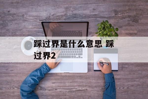 踩过界是什么意思 踩过界2-第1张图片-