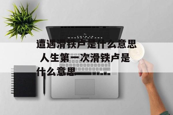 遭遇滑铁卢是什么意思 人生第一次滑铁卢是什么意思-第1张图片-