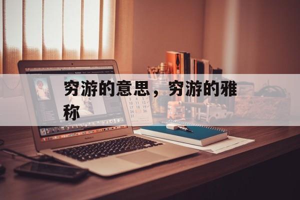 穷游的意思，穷游的雅称-第1张图片-