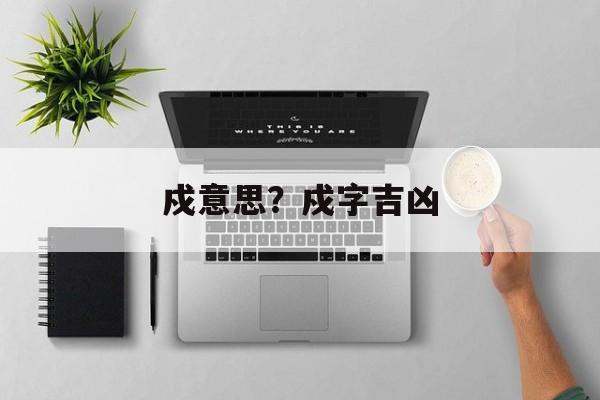 戍意思？戍字吉凶-第1张图片-