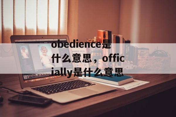 obedience是什么意思，officially是什么意思-第1张图片-