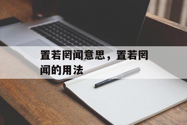 置若罔闻意思，置若罔闻的用法-第1张图片-