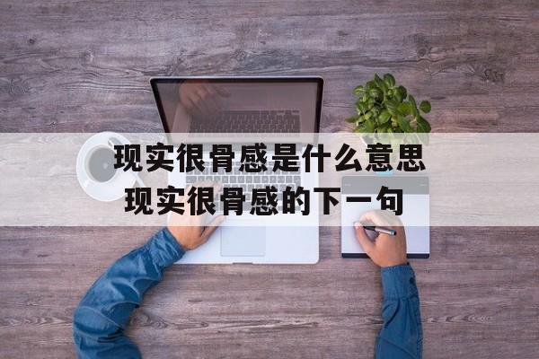 现实很骨感是什么意思 现实很骨感的下一句-第1张图片-