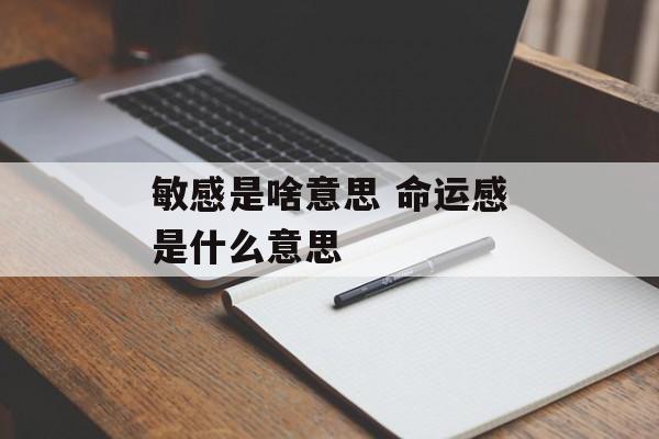 敏感是啥意思 命运感是什么意思-第1张图片-