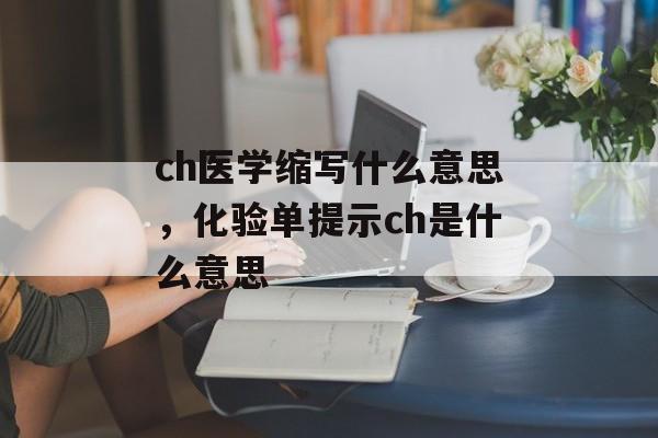 ch医学缩写什么意思，化验单提示ch是什么意思-第1张图片-