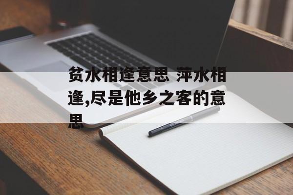 贫水相逢意思 萍水相逢,尽是他乡之客的意思-第1张图片-
