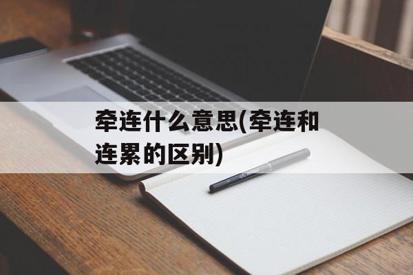 牵连什么意思(牵连和连累的区别)-第1张图片-