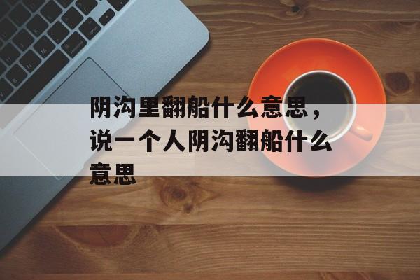 阴沟里翻船什么意思，说一个人阴沟翻船什么意思-第1张图片-