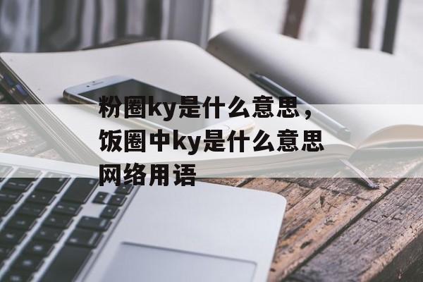 粉圈ky是什么意思，饭圈中ky是什么意思网络用语-第1张图片-