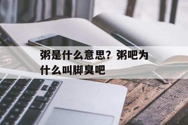 粥是什么意思？粥吧为什么叫脚臭吧-第1张图片-