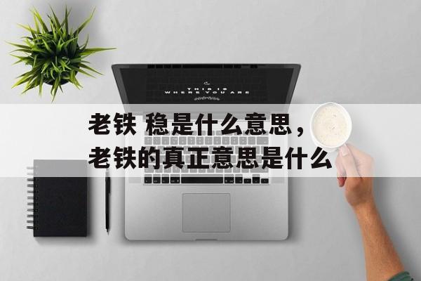 老铁 稳是什么意思，老铁的真正意思是什么-第1张图片-