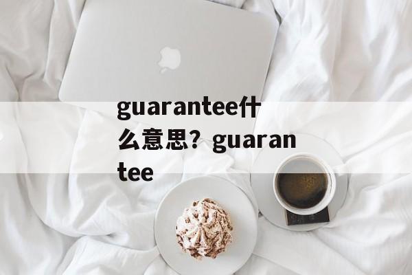 guarantee什么意思？guarantee-第1张图片-