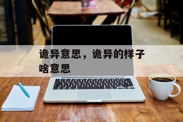 诡异意思，诡异的样子啥意思-第1张图片-