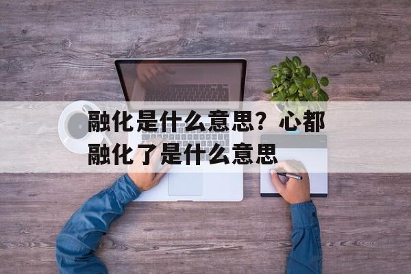 融化是什么意思？心都融化了是什么意思-第1张图片-