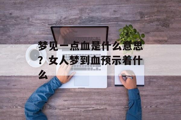 梦见一点血是什么意思？女人梦到血预示着什么-第1张图片-