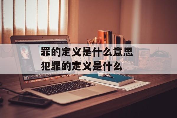 罪的定义是什么意思 犯罪的定义是什么-第1张图片-