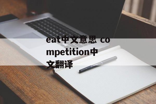 eat中文意思 competition中文翻译-第1张图片-