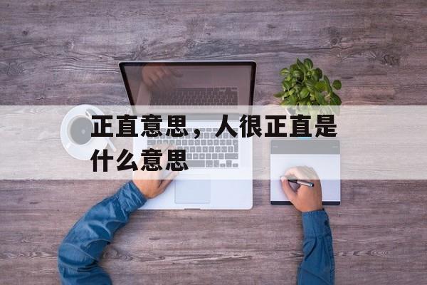 正直意思，人很正直是什么意思-第1张图片-