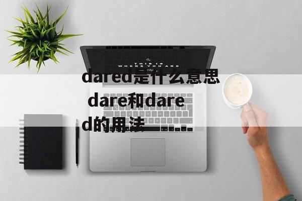 dared是什么意思 dare和dared的用法-第1张图片-
