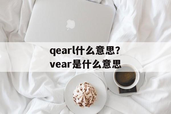 qearl什么意思？vear是什么意思-第1张图片-