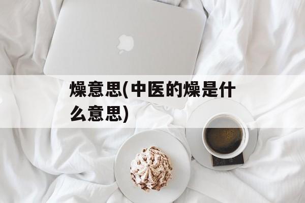 燥意思(中医的燥是什么意思)-第1张图片-