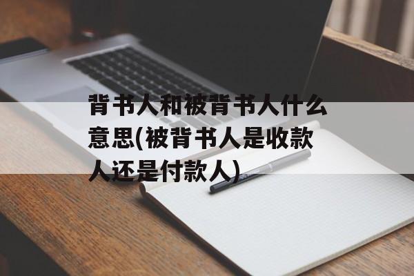 背书人和被背书人什么意思(被背书人是收款人还是付款人)-第1张图片-