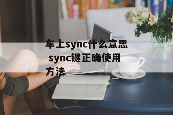 车上sync什么意思 sync键正确使用方法-第1张图片-