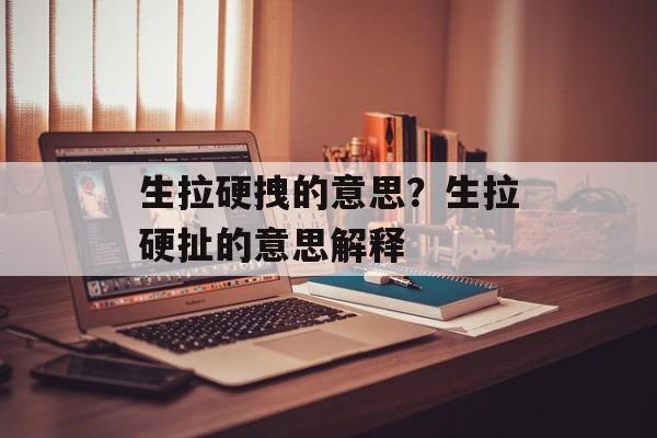 生拉硬拽的意思？生拉硬扯的意思解释-第1张图片-