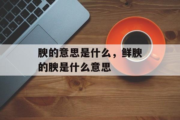 腴的意思是什么，鲜腴的腴是什么意思-第1张图片-