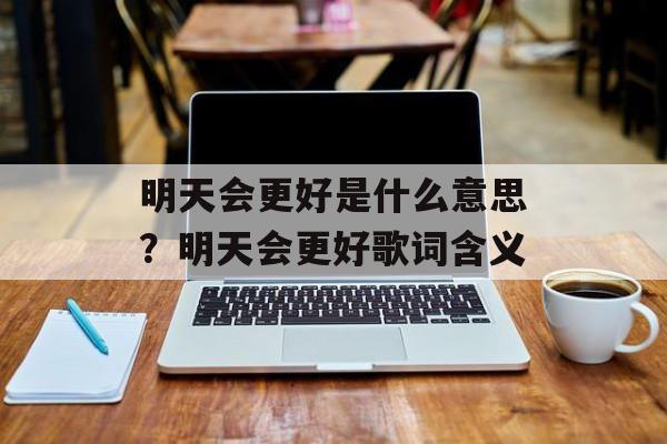 明天会更好是什么意思？明天会更好歌词含义-第1张图片-