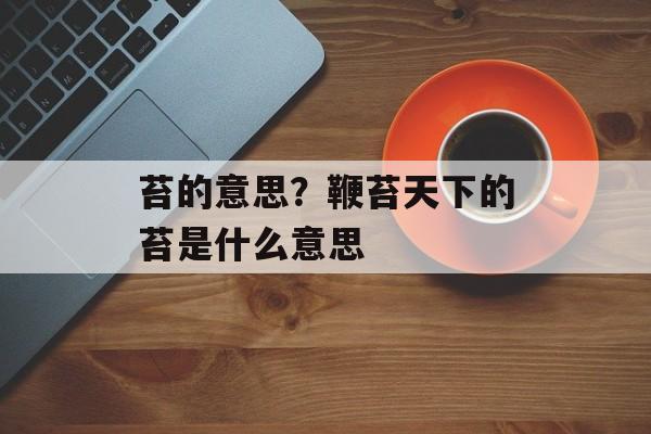 苔的意思？鞭苔天下的苔是什么意思-第1张图片-