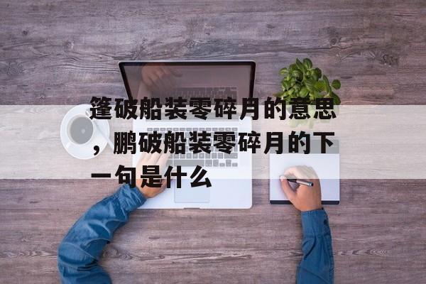 篷破船装零碎月的意思，鹏破船装零碎月的下一句是什么-第1张图片-