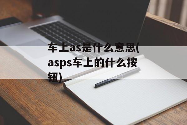车上as是什么意思(asps车上的什么按钮)-第1张图片-