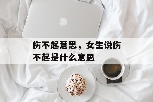 伤不起意思，女生说伤不起是什么意思-第1张图片-