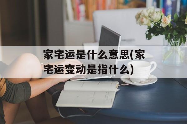家宅运是什么意思(家宅运变动是指什么)-第1张图片-