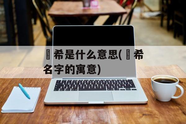 玥希是什么意思(玥希名字的寓意)-第1张图片-