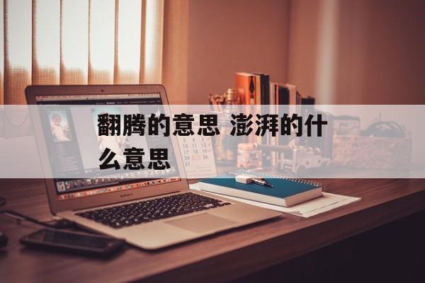 翻腾的意思 澎湃的什么意思-第1张图片-